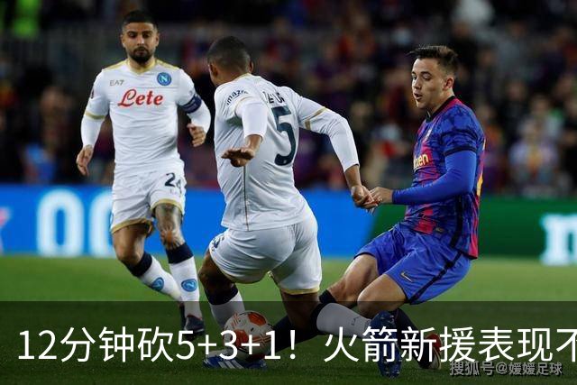 12分钟砍5+3+1！火箭新援表现不逊亚当斯，坐稳第4中锋位置？合同仍无着落