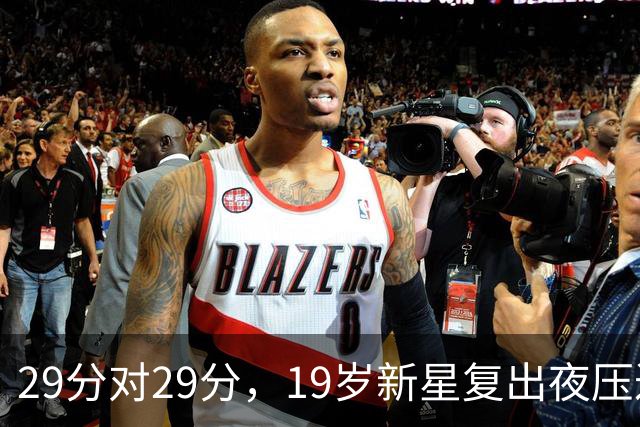 29分对29分，19岁新星复出夜压过前MVP还创历史