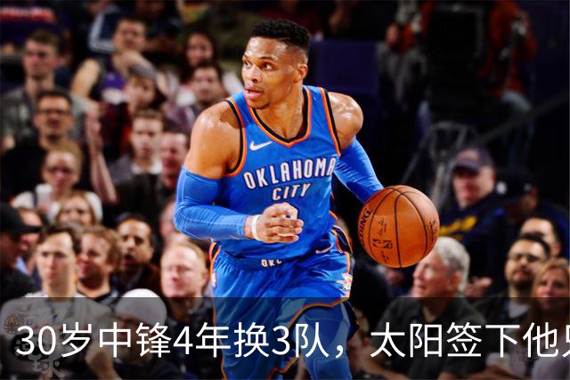 30岁中锋4年换3队，太阳签下他只为给新秀当陪练？