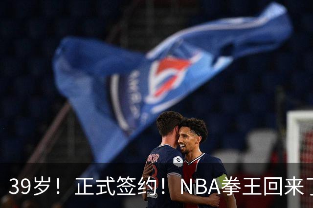 39岁！正式签约！NBA拳王回来了