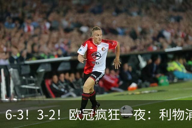 6-3！3-2！欧冠疯狂一夜：利物浦两轮全胜积6分，科莫被翻盘，意甲连遭失利