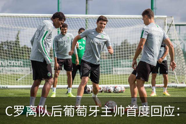C罗离队后葡萄牙主帅首度回应：我们早就说好了，没有裂痕
