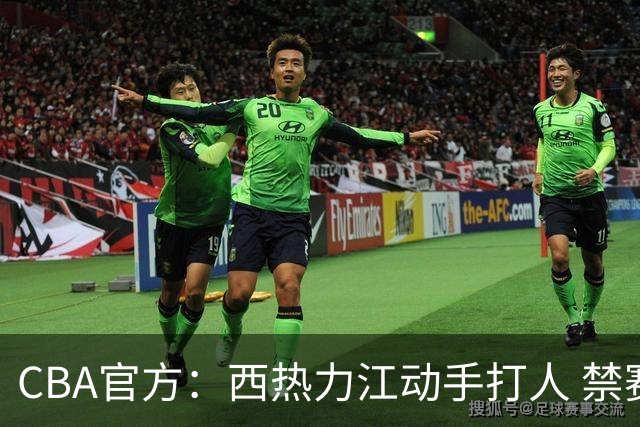CBA官方：西热力江动手打人 禁赛五场罚款五万
