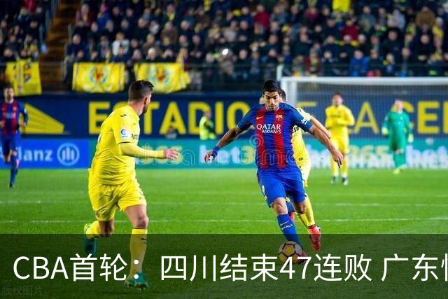 CBA首轮：四川结束47连败 广东惜败同曦 辽宁胜山东 北京绝杀吉林