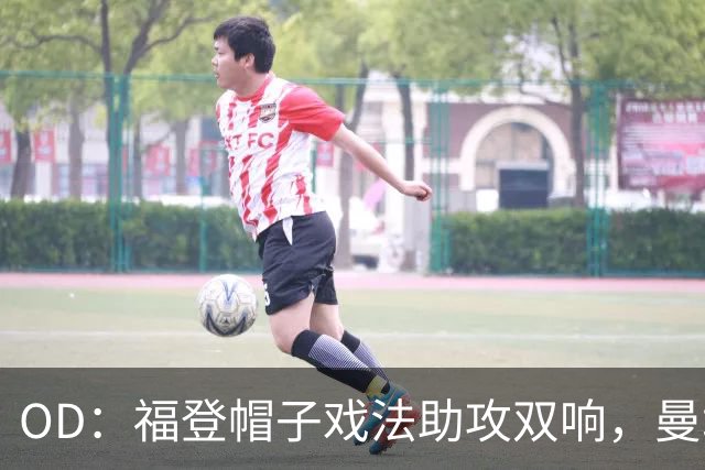 OD：福登帽子戏法助攻双响，曼城5比1大胜雅典AEK