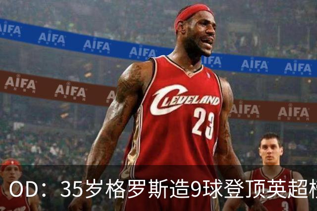 OD：35岁格罗斯造9球登顶英超榜单，力压哈兰德领跑