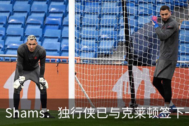 Shams：独行侠已与克莱顿签下一份双向合同
