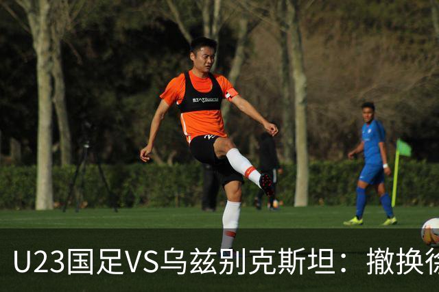 U23国足VS乌兹别克斯坦：撤换徐彬，依木兰中场坐镇，王钰栋冲锋